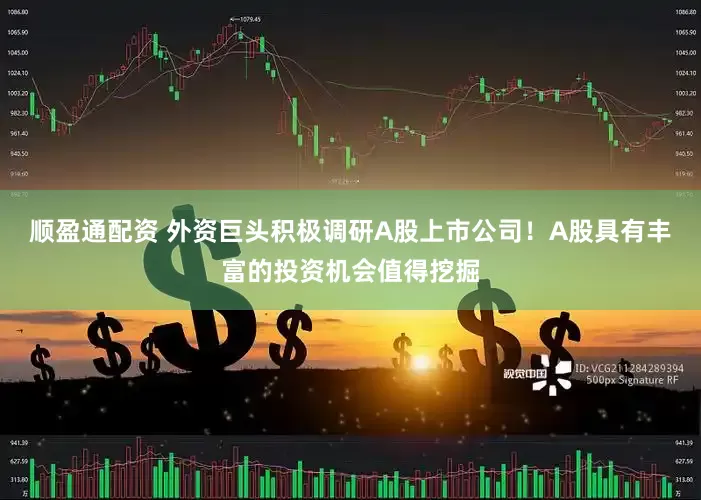 顺盈通配资 外资巨头积极调研A股上市公司！A股具有丰富的投资机会值得挖掘